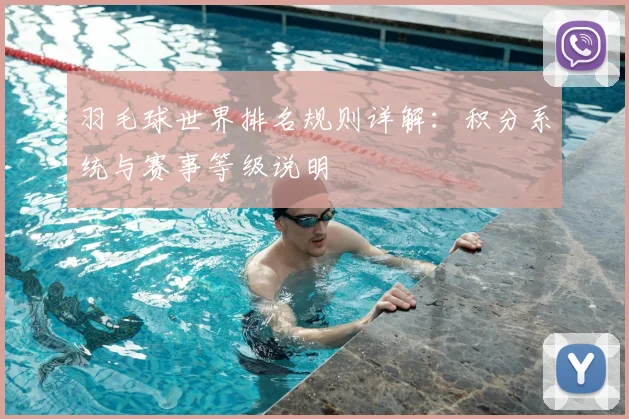羽毛球世界排名规则详解:积分系统与赛事等级说明