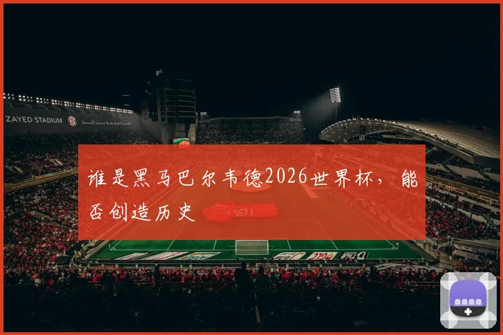谁是黑马巴尔韦德2026世界杯,能否创造历史