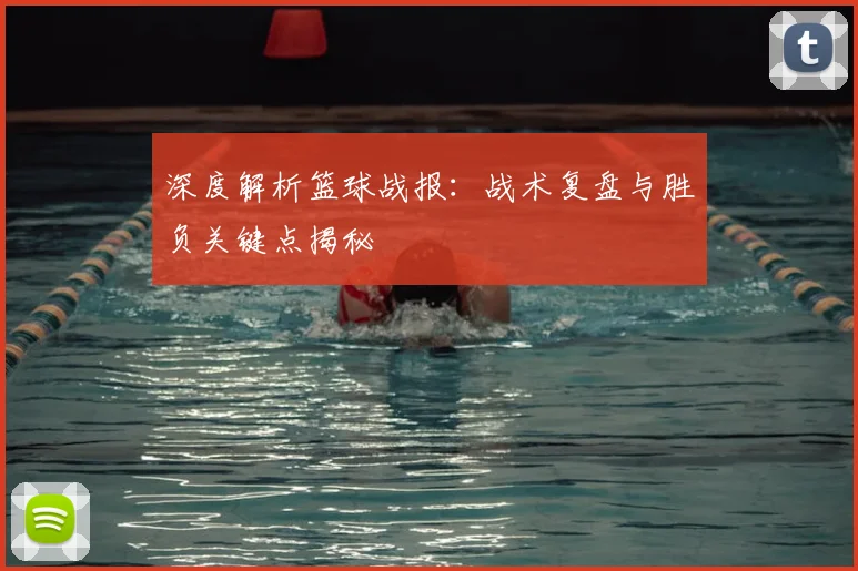 深度解析篮球战报:战术复盘与胜负关键点揭秘
