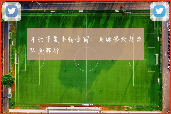 年西甲夏季转会窗:关键签约与离队全解析