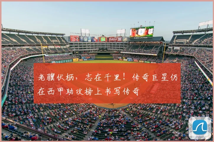 老骥伏枥，志在千里！传奇巨星仍在西甲助攻榜上书写传奇