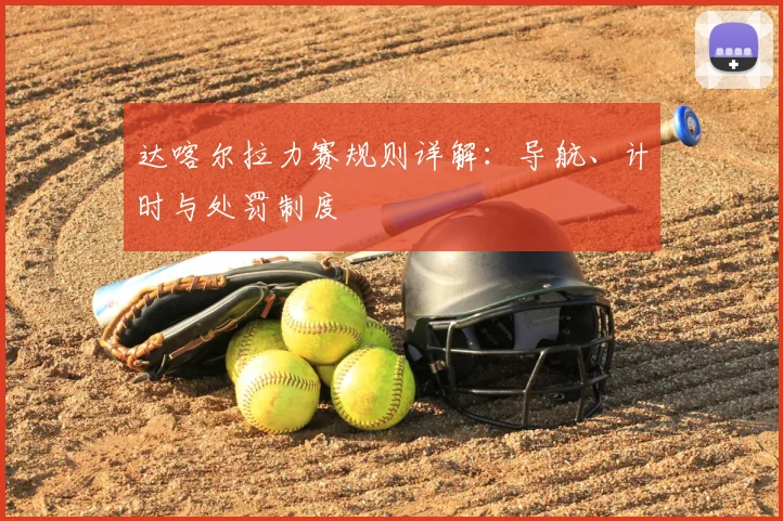 达喀尔拉力赛规则详解:导航、计时与处罚制度