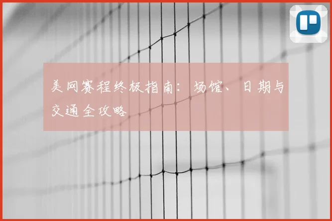 美网赛程终极指南:场馆、日期与交通全攻略