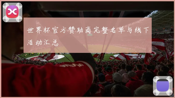 世界杯官方赞助商完整名单与线下活动汇总