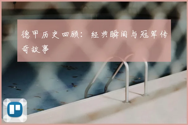 德甲历史回顾:经典瞬间与冠军传奇故事
