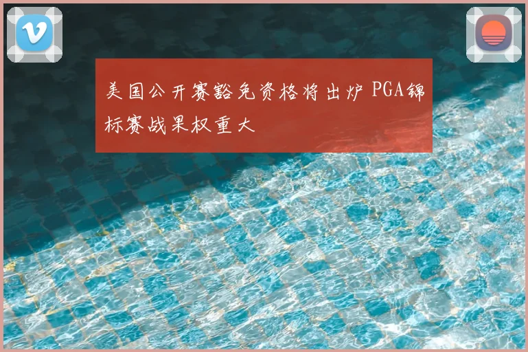 美国公开赛豁免资格将出炉 PGA锦标赛战果权重大