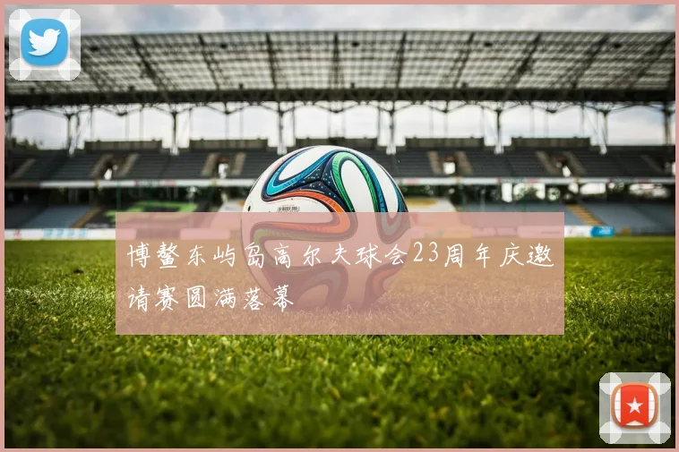 博鳌东屿岛高尔夫球会23周年庆邀请赛圆满落幕