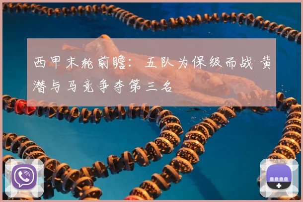 西甲末轮前瞻:五队为保级而战 黄潜与马竞争夺第三名